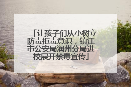 让孩子们从小树立防毒拒毒意识，镇江市公安局润州分局进校展开禁毒宣传
