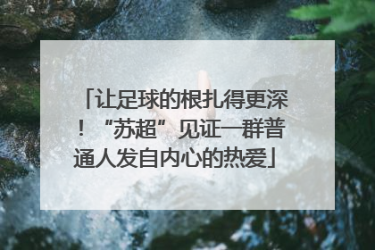 让足球的根扎得更深！“苏超”见证一群普通人发自内心的热爱