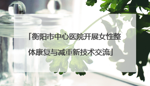 衡阳市中心医院开展女性整体康复与减重新技术交流