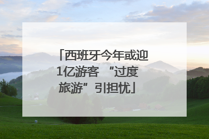 西班牙今年或迎1亿游客 “过度旅游”引担忧