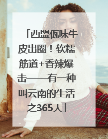 西盟佤味牛皮出圈！软糯筋道+香辣爆击——有一种叫云南的生活之365天