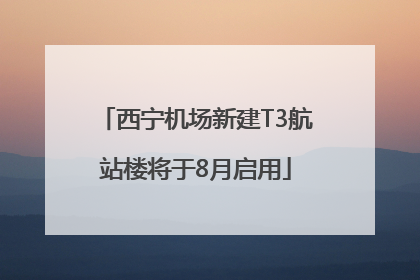 西宁机场新建T3航站楼将于8月启用