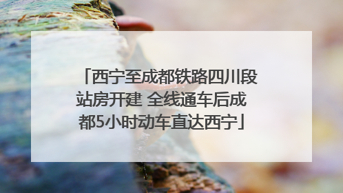 西宁至成都铁路四川段站房开建 全线通车后成都5小时动车直达西宁