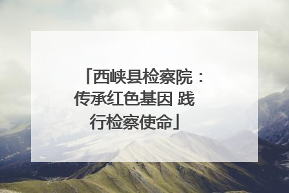 西峡县检察院：传承红色基因 践行检察使命