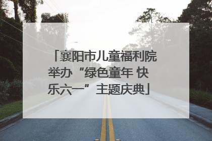 襄阳市儿童福利院举办“绿色童年 快乐六一”主题庆典