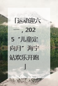 运动迎六一，2025“儿童定向月”海宁站欢乐开跑