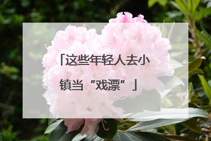 这些年轻人去小镇当“戏漂”