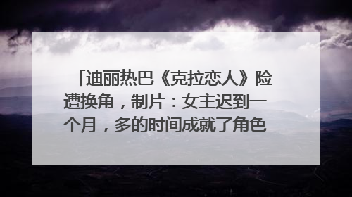 迪丽热巴《克拉恋人》险遭换角，制片：女主迟到一个月，多的时间成就了角色，唐嫣方最新回应！