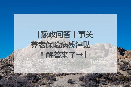 豫政问答丨事关养老保险病残津贴！解答来了→