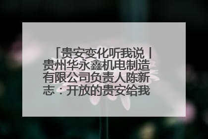 贵安变化听我说丨贵州华永鑫机电制造有限公司负责人陈新志：开放的贵安给我走出去的底气