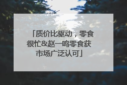 质价比驱动，零食很忙&赵一鸣零食获市场广泛认可