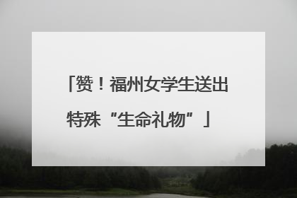 赞！福州女学生送出特殊“生命礼物”