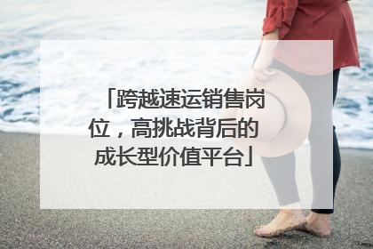 跨越速运销售岗位，高挑战背后的成长型价值平台