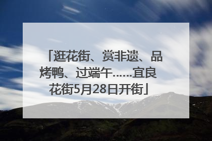 逛花街、赏非遗、品烤鸭、过端午……宜良花街5月28日开街