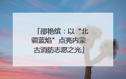 邵艳缤：以“北疆蓝焰”点亮内蒙古消防志愿之光