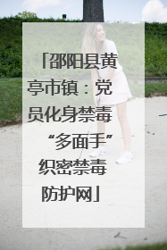 邵阳县黄亭市镇：党员化身禁毒“多面手” 织密禁毒防护网