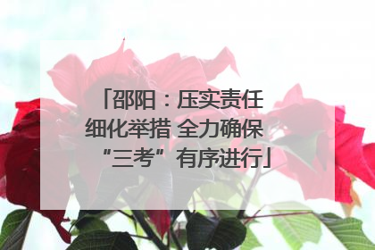 邵阳：压实责任 细化举措 全力确保“三考”有序进行