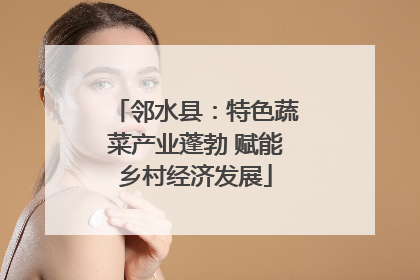 邻水县：特色蔬菜产业蓬勃 赋能乡村经济发展