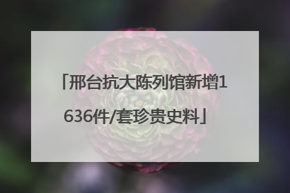 邢台抗大陈列馆新增1636件/套珍贵史料