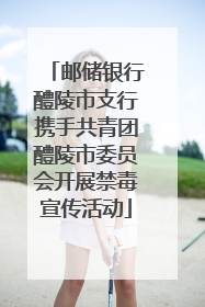 邮储银行醴陵市支行携手共青团醴陵市委员会开展禁毒宣传活动