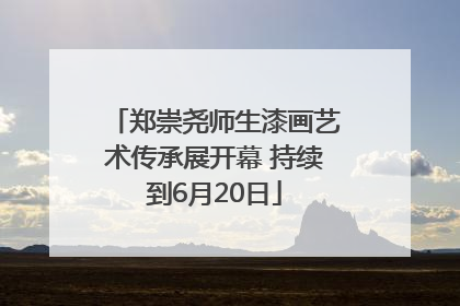 郑崇尧师生漆画艺术传承展开幕 持续到6月20日