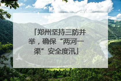 郑州坚持三防并举，确保“两河一渠”安全度汛