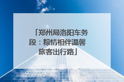郑州局洛阳车务段：粽情相伴温馨旅客出行路