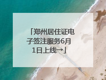 郑州居住证电子签注服务6月1日上线→