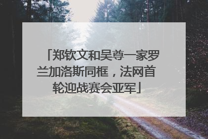 郑钦文和吴尊一家罗兰加洛斯同框，法网首轮迎战赛会亚军
