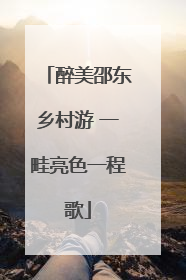 醉美邵东乡村游 一畦亮色一程歌