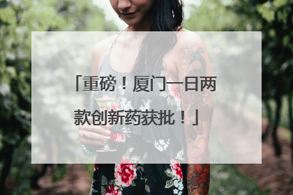 重磅！厦门一日两款创新药获批！