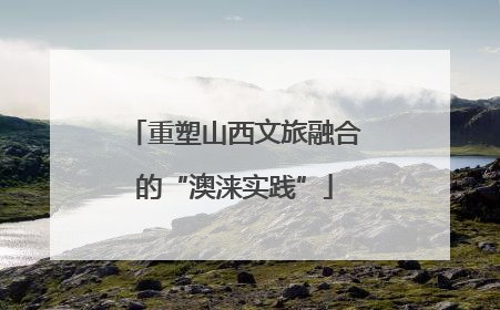 重塑山西文旅融合的“澳涞实践”