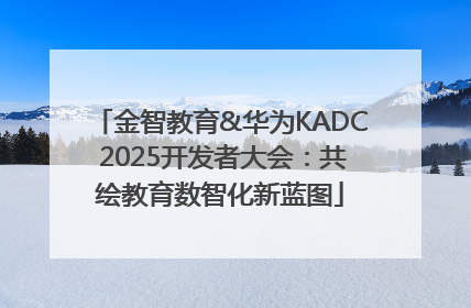 金智教育&华为KADC 2025开发者大会：共绘教育数智化新蓝图