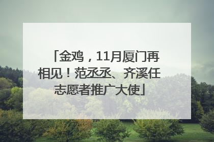 金鸡，11月厦门再相见！范丞丞、齐溪任志愿者推广大使