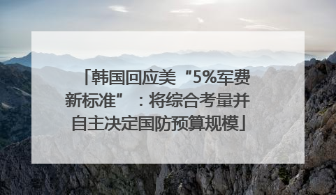 韩国回应美“5%军费新标准”：将综合考量并自主决定国防预算规模