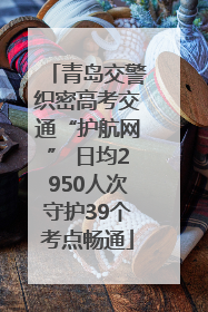 青岛交警织密高考交通“护航网” 日均2950人次守护39个考点畅通
