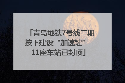 青岛地铁7号线二期按下建设“加速键” 11座车站已封顶