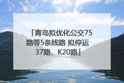 青岛拟优化公交75路等5条线路 拟停运37路、K20路