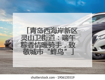 青岛西海岸新区灵山卫街道：端午粽香情暖骑手，致敬城市“蜂鸟”