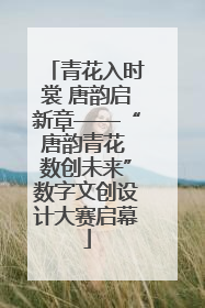 青花入时裳 唐韵启新章——“唐韵青花 数创未来”数字文创设计大赛启幕