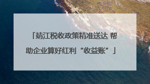靖江税收政策精准送达 帮助企业算好红利“收益账”