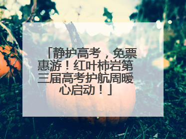 静护高考，免票惠游！红叶柿岩第三届高考护航周暖心启动！