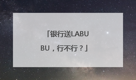 银行送LABUBU，行不行？