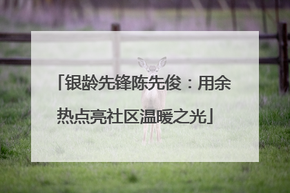 银龄先锋陈先俊：用余热点亮社区温暖之光