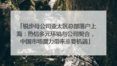 锐步母公司亚太区总部落户上海：热情多元环境与公司契合，中国市场潜力带来重要机遇