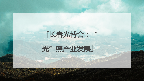 长春光博会：“光”照产业发展
