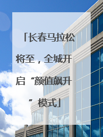 长春马拉松将至，全城开启“颜值飙升”模式