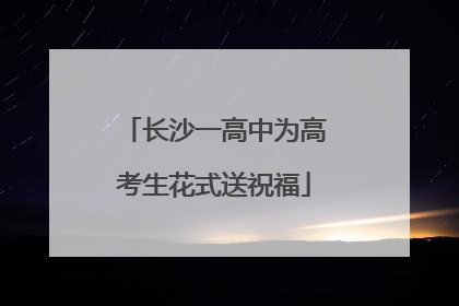 长沙一高中为高考生花式送祝福