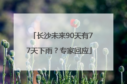 长沙未来90天有77天下雨？专家回应