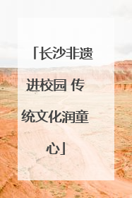 长沙非遗进校园 传统文化润童心